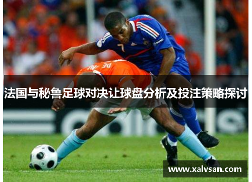 法国与秘鲁足球对决让球盘分析及投注策略探讨