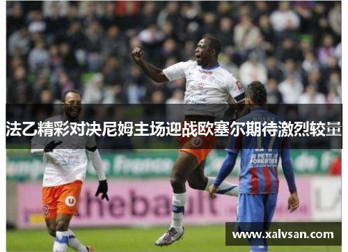 法乙精彩对决尼姆主场迎战欧塞尔期待激烈较量