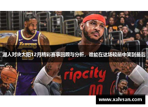 湖人对决太阳12月精彩赛事回顾与分析，谁能在这场较量中笑到最后