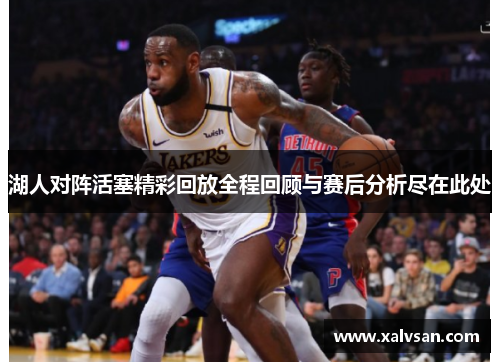 湖人对阵活塞精彩回放全程回顾与赛后分析尽在此处