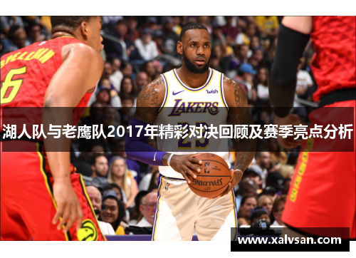 湖人队与老鹰队2017年精彩对决回顾及赛季亮点分析
