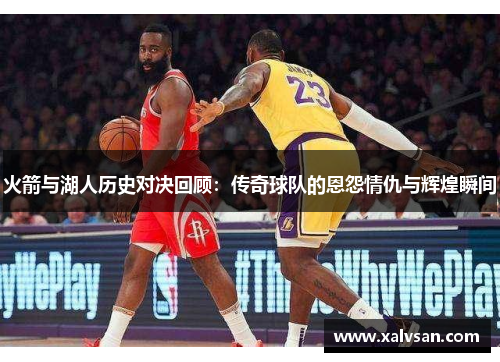 火箭与湖人历史对决回顾：传奇球队的恩怨情仇与辉煌瞬间