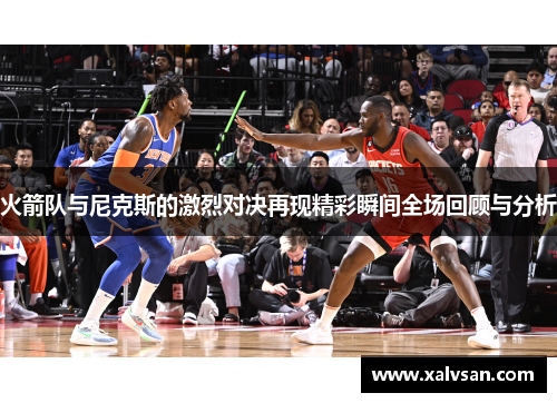 火箭队与尼克斯的激烈对决再现精彩瞬间全场回顾与分析