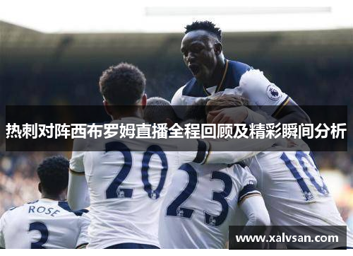 热刺对阵西布罗姆直播全程回顾及精彩瞬间分析