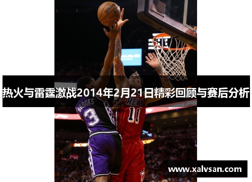 热火与雷霆激战2014年2月21日精彩回顾与赛后分析