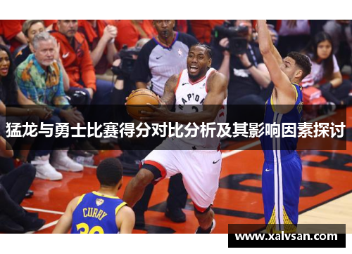 猛龙与勇士比赛得分对比分析及其影响因素探讨